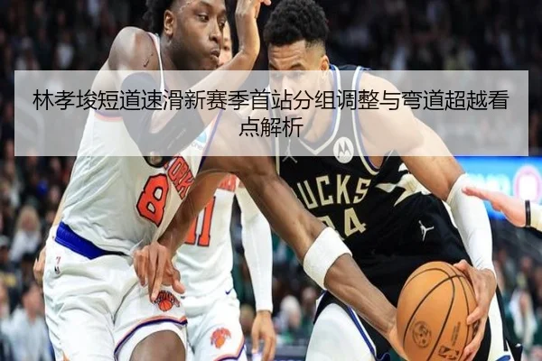 林孝埈短道速滑新赛季首站分组调整与弯道超越看点解析 - MilanSports